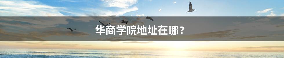 华商学院地址在哪？