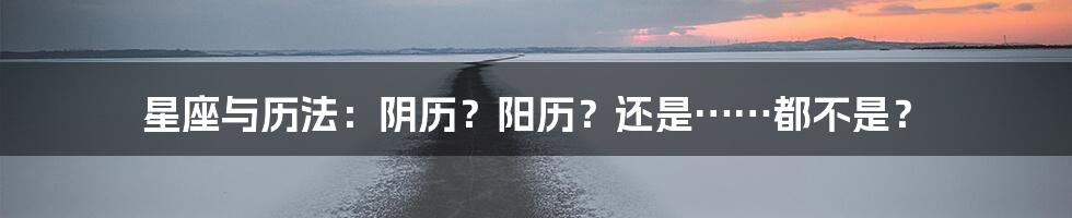 星座与历法:阴历?阳历?还是……都不是?