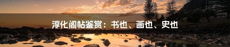 淳化阁帖鉴赏:书也、画也、史也