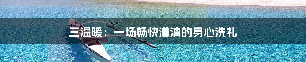 三温暖:一场畅快淋漓的身心洗礼