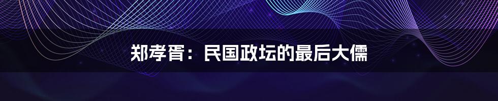 郑孝胥：民国政坛的最后大儒