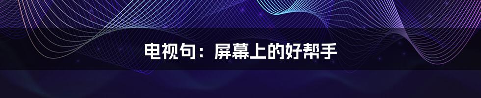 电视句：屏幕上的好帮手