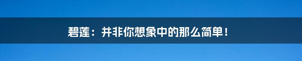 碧莲：并非你想象中的那么简单！