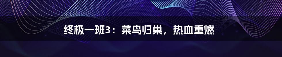 终极一班3：菜鸟归巢，热血重燃