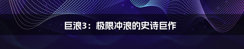 巨浪3：极限冲浪的史诗巨作