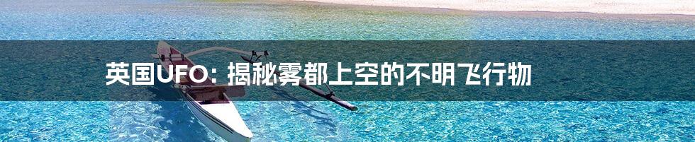 英国UFO: 揭秘雾都上空的不明飞行物