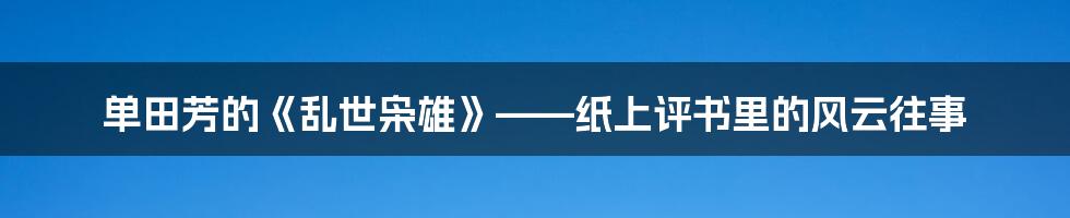 单田芳的《乱世枭雄》——纸上评书里的风云往事