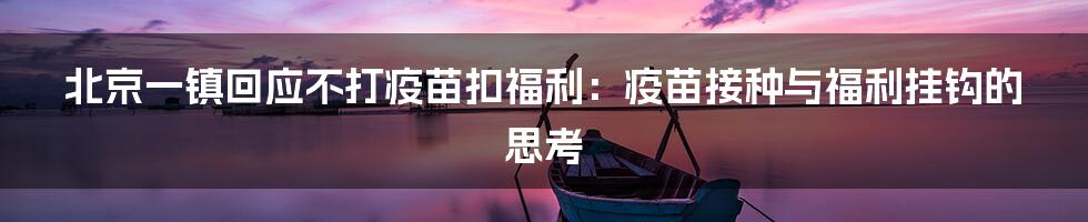北京一镇回应不打疫苗扣福利:疫苗接种与福利挂钩的思考
