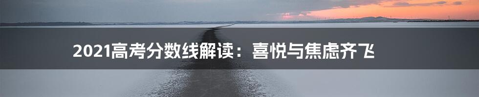 2021高考分数线解读:喜悦与焦虑齐飞