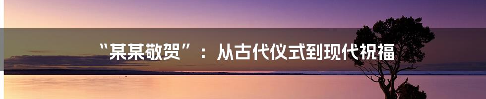 “某某敬贺”:从古代仪式到现代祝福