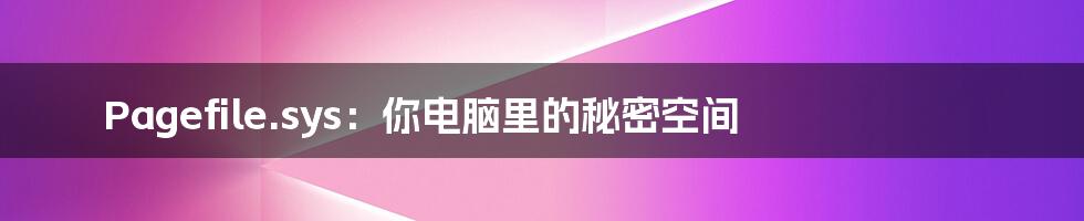 Pagefile.sys:你电脑里的秘密空间
