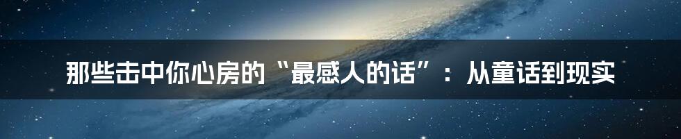 那些击中你心房的“最感人的话”:从童话到现实