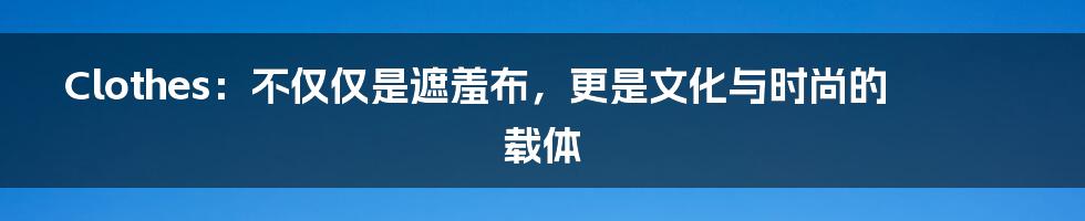 Clothes:不仅仅是遮羞布,更是文化与时尚的载体