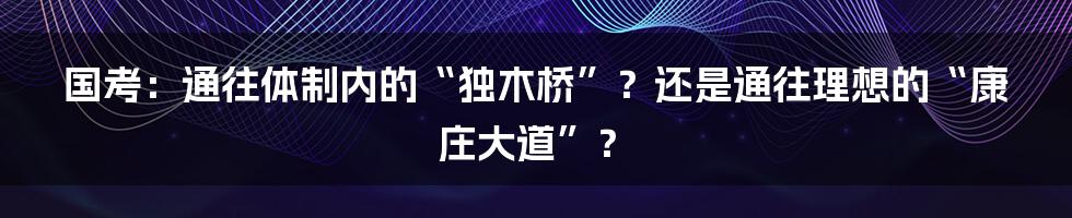 国考：通往体制内的“独木桥”？还是通往理想的“康庄大道”？