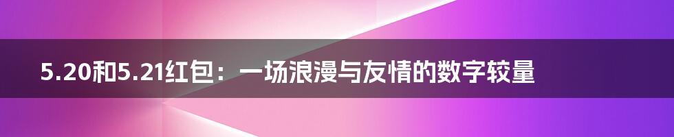 5.20和5.21红包:一场浪漫与友情的数字较量