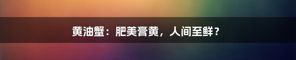 黄油蟹：肥美膏黄，人间至鲜？