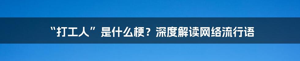 “打工人”是什么梗？深度解读网络流行语