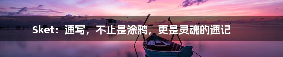 Sket:速写,不止是涂鸦,更是灵魂的速记