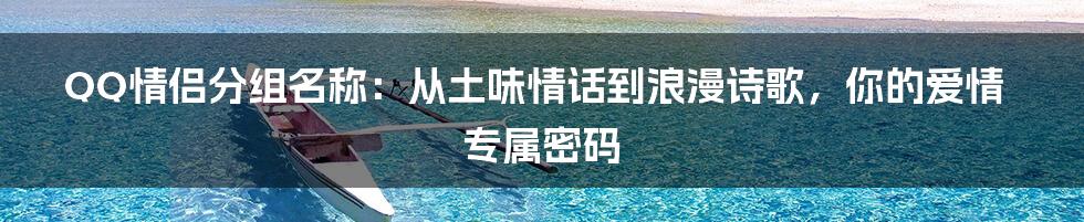 QQ情侣分组名称：从土味情话到浪漫诗歌，你的爱情专属密码