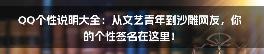QQ个性说明大全：从文艺青年到沙雕网友，你的个性签名在这里！