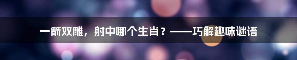 一箭双雕,射中哪个生肖?——巧解趣味谜语