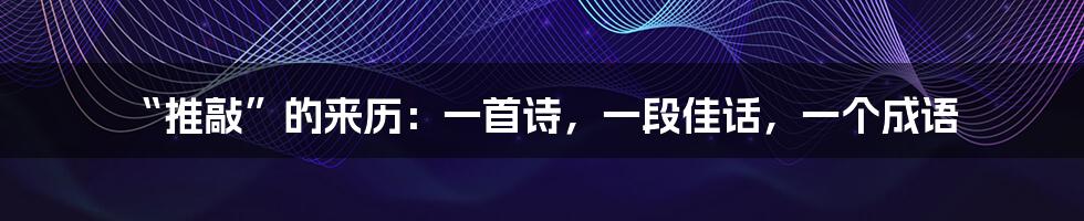 “推敲”的来历：一首诗，一段佳话，一个成语