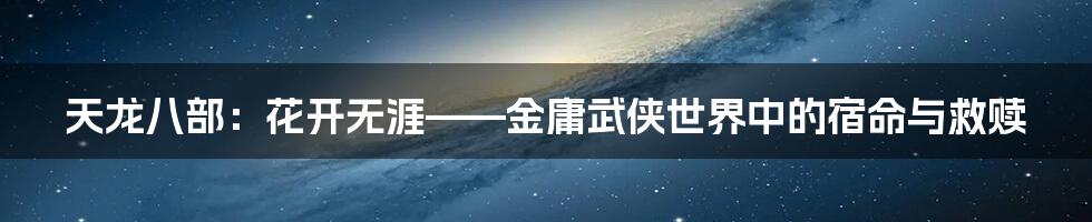 天龙八部：花开无涯——金庸武侠世界中的宿命与救赎
