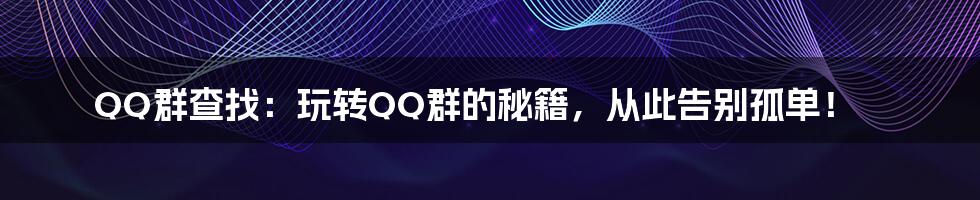 QQ群查找:玩转QQ群的秘籍,从此告别孤单!