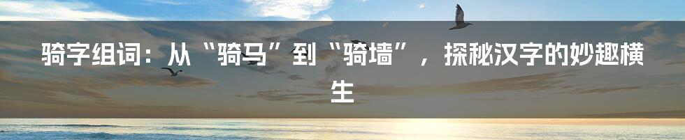骑字组词：从“骑马”到“骑墙”，探秘汉字的妙趣横生