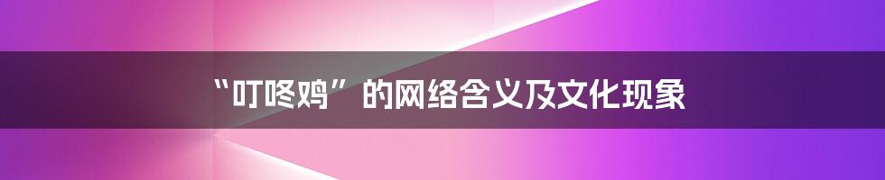 “叮咚鸡”的网络含义及文化现象