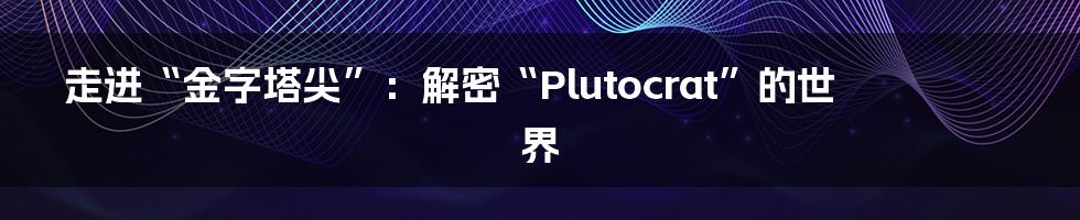走进“金字塔尖”:解密“Plutocrat”的世界