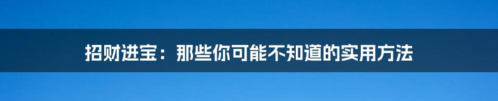 招财进宝：那些你可能不知道的实用方法