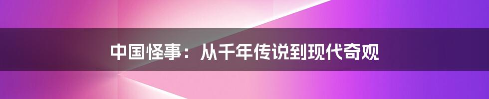 中国怪事:从千年传说到现代奇观