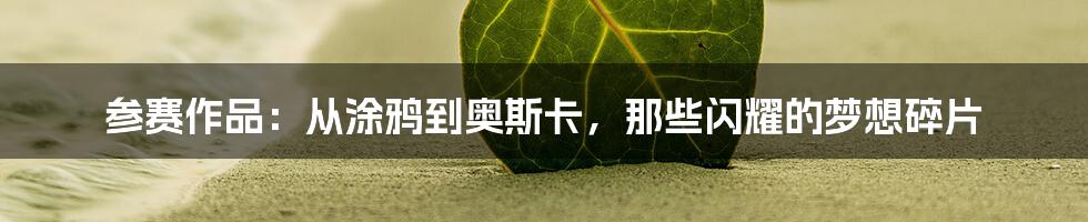 参赛作品：从涂鸦到奥斯卡，那些闪耀的梦想碎片
