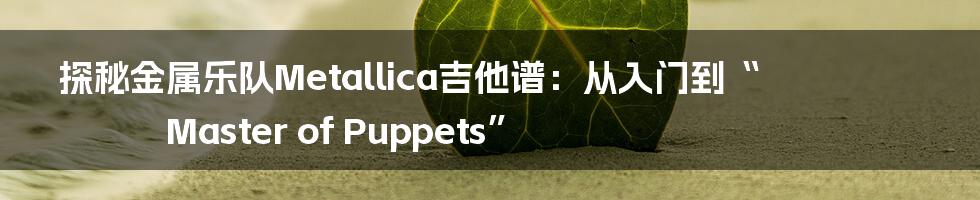 探秘金属乐队Metallica吉他谱：从入门到“Master of Puppets”