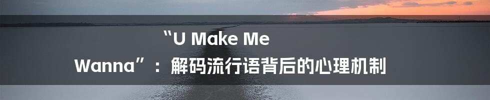 “U Make Me Wanna”：解码流行语背后的心理机制
