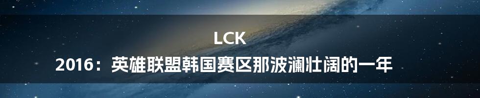 LCK 2016:英雄联盟韩国赛区那波澜壮阔的一年