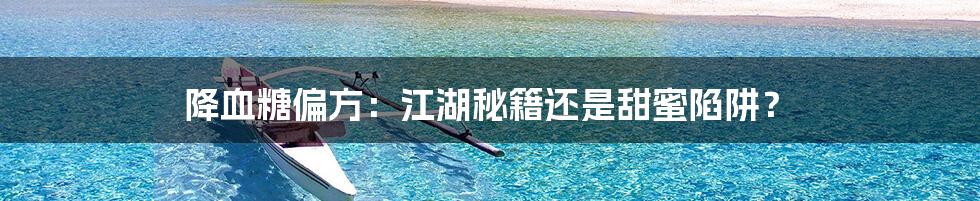 降血糖偏方:江湖秘籍还是甜蜜陷阱?