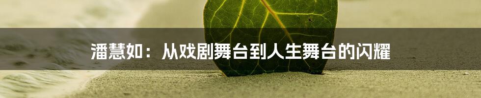 潘慧如：从戏剧舞台到人生舞台的闪耀