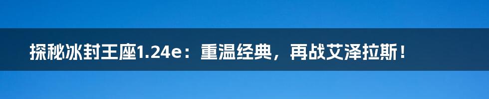 探秘冰封王座1.24e:重温经典,再战艾泽拉斯!