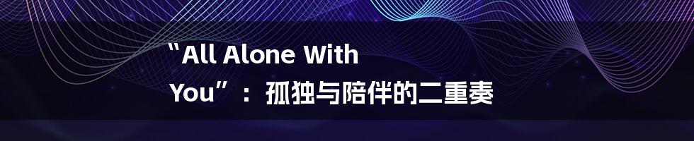 “All Alone With You”:孤独与陪伴的二重奏