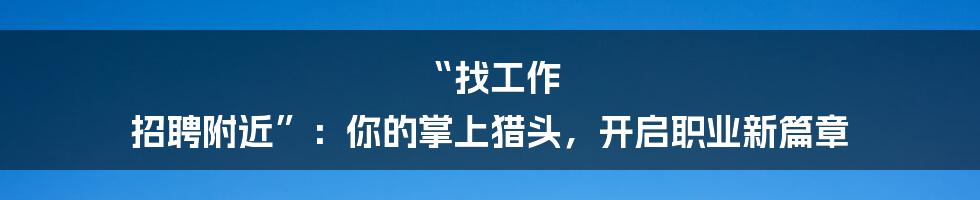 “找工作 招聘附近”:你的掌上猎头,开启职业新篇章