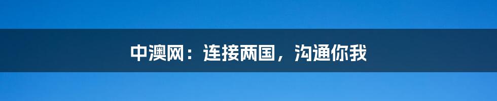 中澳网:连接两国,沟通你我