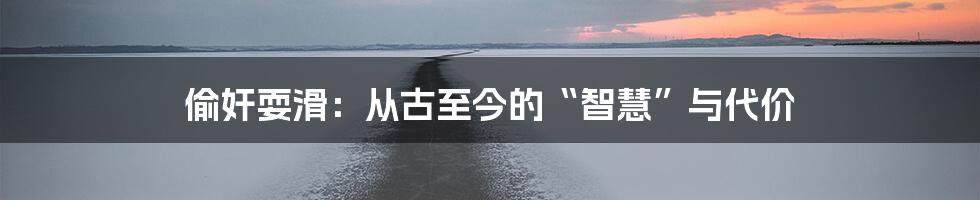 偷奸耍滑：从古至今的“智慧”与代价