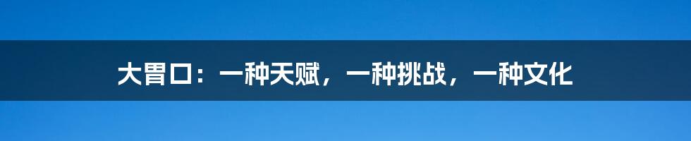 大胃口：一种天赋，一种挑战，一种文化