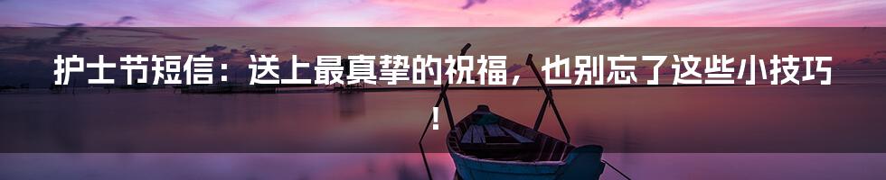 护士节短信：送上最真挚的祝福，也别忘了这些小技巧！