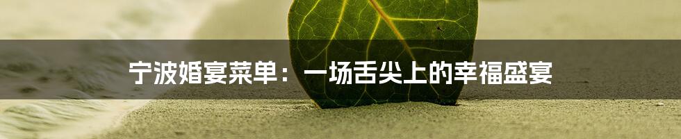 宁波婚宴菜单：一场舌尖上的幸福盛宴