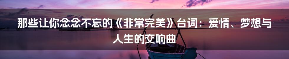 那些让你念念不忘的《非常完美》台词:爱情、梦想与人生的交响曲