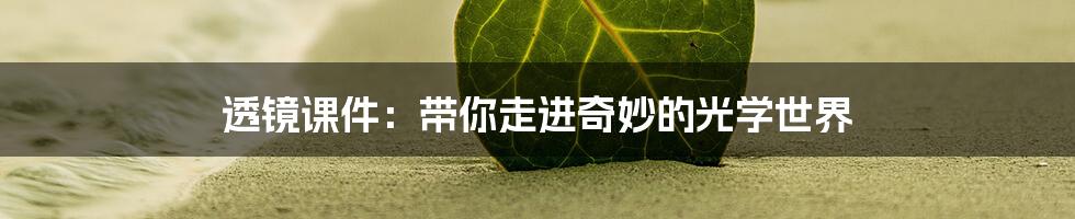 透镜课件:带你走进奇妙的光学世界