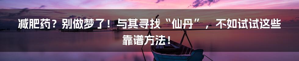 减肥药？别做梦了！与其寻找“仙丹”，不如试试这些靠谱方法！